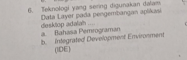 Teknologi yang sering digunakan dalam
Data Layer pada pengembangan aplikasi
desktop adalah ....
a. Bahasa Pemrograman
b. Integrated Development Environment
(IDE)