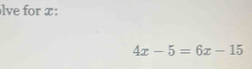 lve for x :
4x-5=6x-15