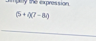 Simpily the expression.
(5+i)(7-8i)