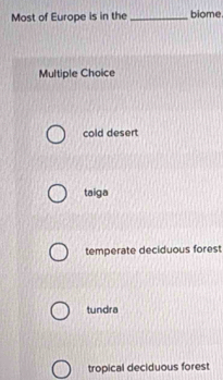 Most of Europe is in the _biome
Multiple Choice
cold desert
taiga
temperate deciduous forest
tundra
tropical deciduous forest