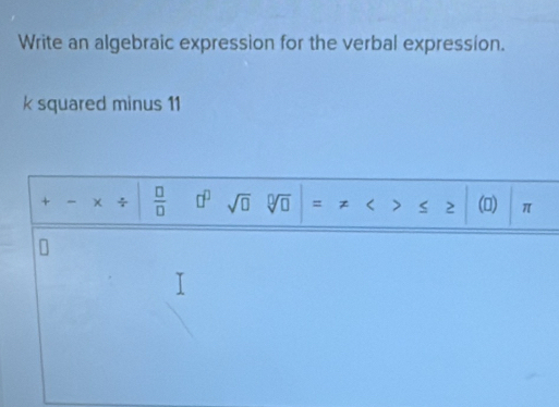 Write an algebraic expression for the verbal expression. 
k squared minus 11 
+ χ ÷  □ /□   □^(□) sqrt(□ ) sqrt[□](□ ) () π