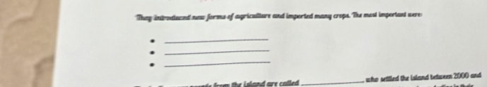 They intruauand new forms of agriculture and imported many crops. The most important were: 
_ 
_ 
_ 
_, who settled the island between 2000 and