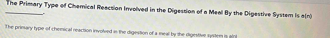 The Primary Type of Chemical Reaction Involved in the Digestion of a Meal By the Digestive System Is a(n). 
The primary type of chemical reaction involved in the digestion of a meal by the digestive system is a(n)