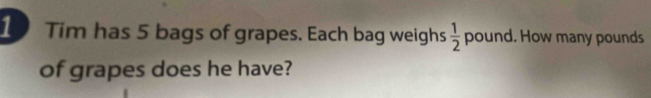 Tim has 5 bags of grapes. Each bag weighs pound. How many pounds  1/2 
of grapes does he have?