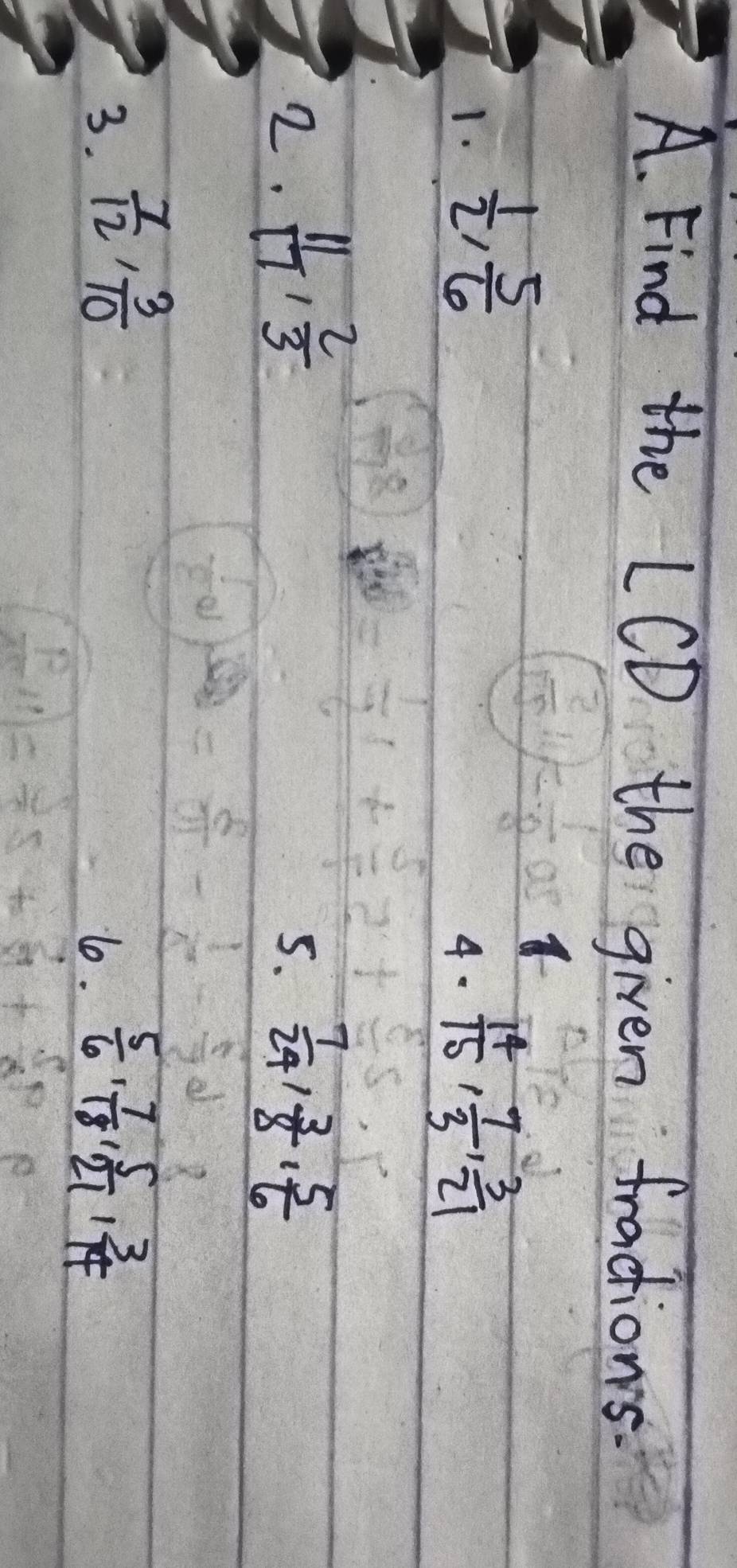 Find the LCD the given fractions. 
4 
1.  1/2 ,  5/6   14/15 ,  7/3 ,  3/21 
4. 
2.  11/17 ,  2/3   7/24 ,  3/8 ,  5/6 
5. 
3.  7/12 ,  3/10   5/6 ,  7/18 ,  5/21 ,  3/14 
1.