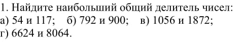 Найлиτе наибольший обший делитель чисел: 
a) 54 и 117; 6) 792 и 900; в) 1056 и 1872; 
г) 6624 и 8064.