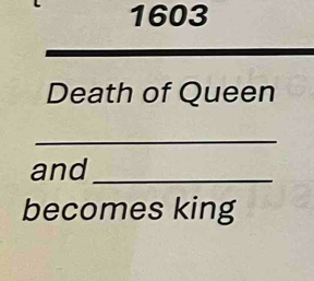 1603 
Death of Queen 
_ 
and_ 
becomes king