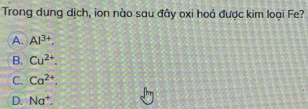 Trong dung dịch, ion nào sau đây oxi hoá được kim loại Fe?
A. Al^(3+).
B. Cu^(2+).
C. Ca^(2+),
D. Na^+.