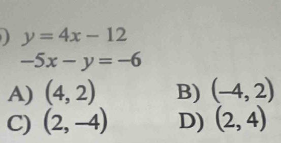 y=4x-12
-5x-y=-6
A) (4,2) B) (-4,2)
C) (2,-4) D) (2,4)