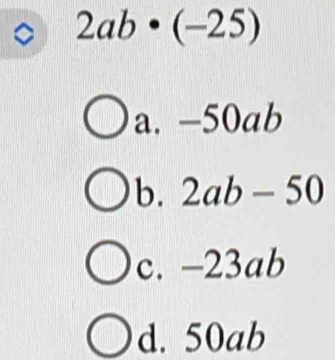 2ab· (-25)
a. -50ab
b. 2ab-50
c. -23ab
d. 50ab