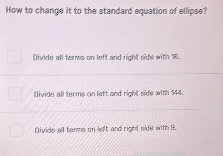 How to change it to the standard equation of ellipse?
Divide all terms on left and right side with 16.
Divide all terms on left and right side with 144.
Divide all terms on left and right side with 9.