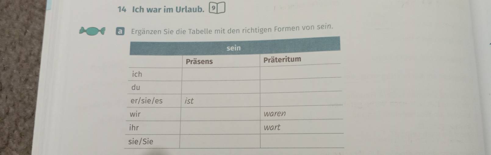 Ich war im Urlaub. 9 
aj Ergänzen Sie die Tabelle mit den richtigen Formen von sein.