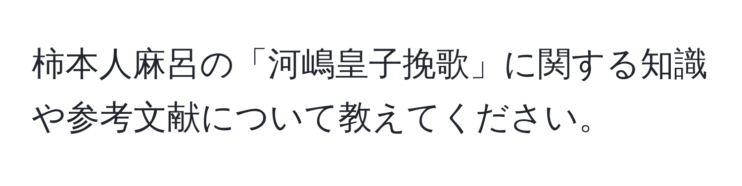 柿本人麻呂の「河嶋皇子挽歌」に関する知識や参考文献について教えてください。