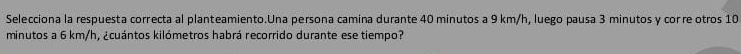 Selecciona la respuesta correcta al planteamiento.Una persona camina durante 40 minutos a 9 km/h, luego pausa 3 minutos y cor re otros 10
minutos a 6 km/h, ¿cuántos kilómetros habrá recorrido durante ese tiempo?