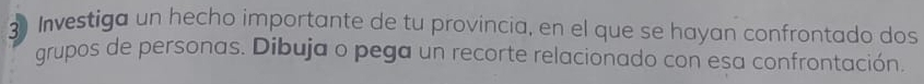 Investiga un hecho importante de tu provincia, en el que se hayan confrontado dos 
grupos de personas. Dibuja o pega un recorte relacionado con esa confrontación.