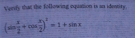 Verify that the following equation is an identity.
(sin  x/2 +cos  x/2 )^2=1+sin x