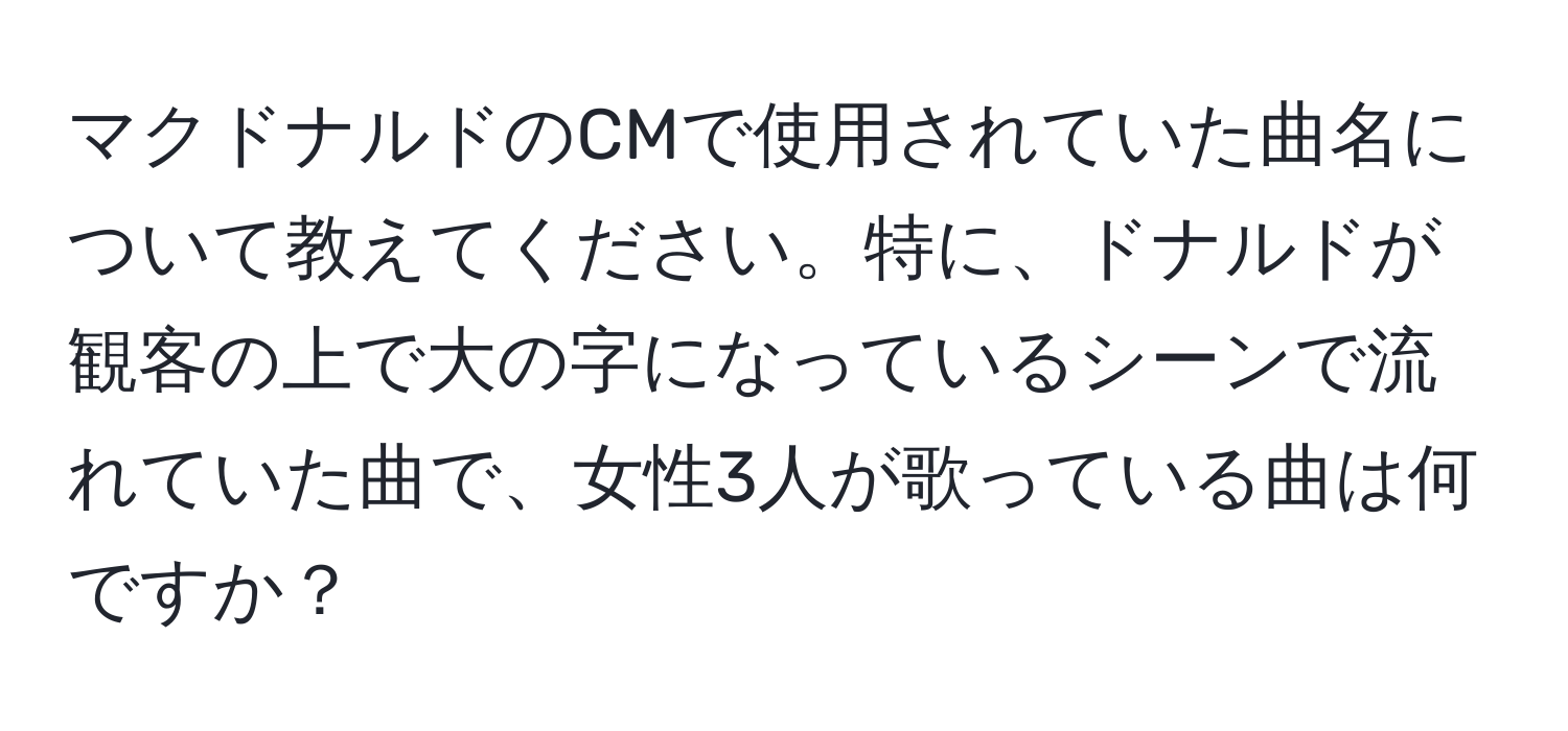 マクドナルドのCMで使用されていた曲名について教えてください。特に、ドナルドが観客の上で大の字になっているシーンで流れていた曲で、女性3人が歌っている曲は何ですか？