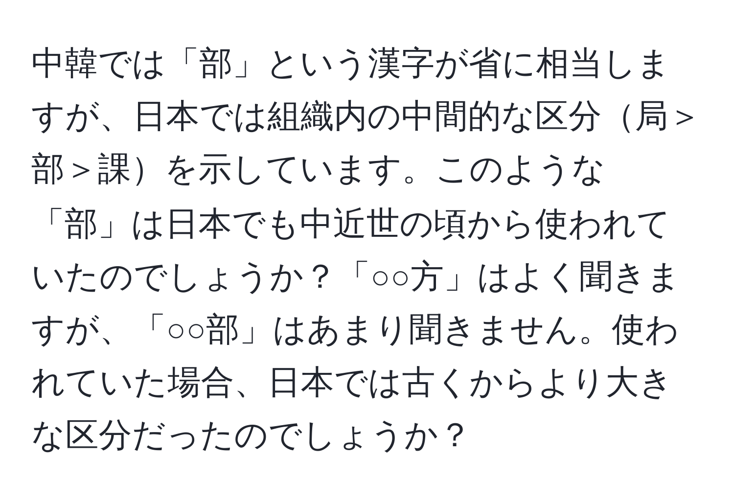 中韓では「部」という漢字が省に相当しますが、日本では組織内の中間的な区分局＞部＞課を示しています。このような「部」は日本でも中近世の頃から使われていたのでしょうか？「○○方」はよく聞きますが、「○○部」はあまり聞きません。使われていた場合、日本では古くからより大きな区分だったのでしょうか？