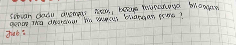 sebuah dado diempar serall, berapa munculnua bllangan 
genap lka diketahul Hh mumcul bllangan prima?