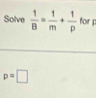 Solve  1/B = 1/m + 1/p  for p
p=□