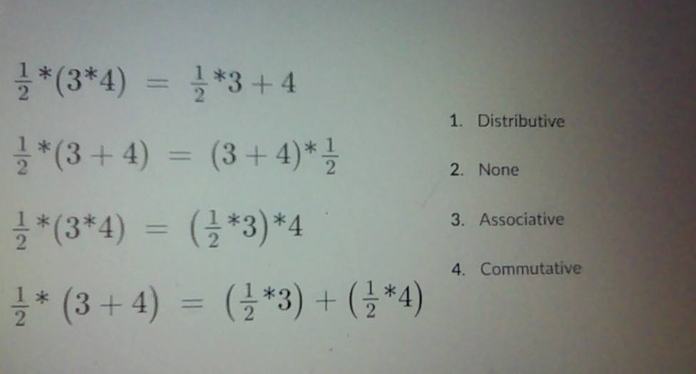  1/2 *(3^*4)=frac 12^(*3+4
1. Distributive
frac 1)2*(3+4)=(3+4)* 1/2 
2. None
 1/2 *(3^*4)=( 1/2 *3)^*4
3. Associative
4. Commutative
 1/2 *(3+4)=( 1/2 *3)+( 1/2 *4)