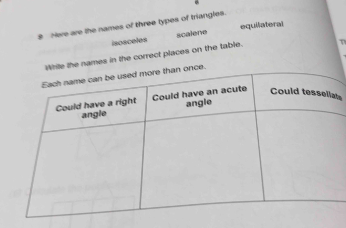 6 
8 Here are the names of three types of triangles. 
equilateral 
isosceles scalene 
Write the names in the correct places on the table. 
n 
ce. 
te