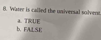 Water is called the universal solvent
a. TRUE
b. FALSE