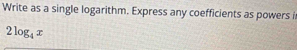 Write as a single logarithm. Express any coefficients as powers i
2log _4x