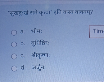 "सुखदु:खे समे कृत्वा" इति कस्य वाक्यम्?
a. भीम: Tim
b. युधिष्ठिर:
c. श्रीकृष्ण:
d. अर्जुनः