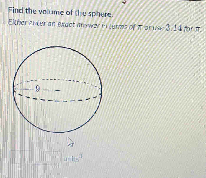 Find the volume of the sphere. 
Either enter an exact answer in terms of π or use 3.14 for π. 
| .................... units^3....