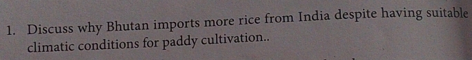 Discuss why Bhutan imports more rice from India despite having suitable 
climatic conditions for paddy cultivation..