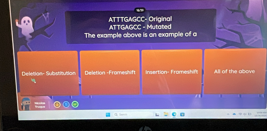 18/39
ATTTGAGCC- Original
ATTGAGCC - Mutated
The example above is an example of a
Deletion- Substitution Deletion -Frameshift Insertion- Frameshift All of the above
Nicolas
Truque
10:06 AM
Q Search .0/28, 29,24