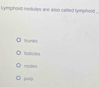 Lymphoid nodules are also called lymphoid_
trunks
follicles
nodes
pulp