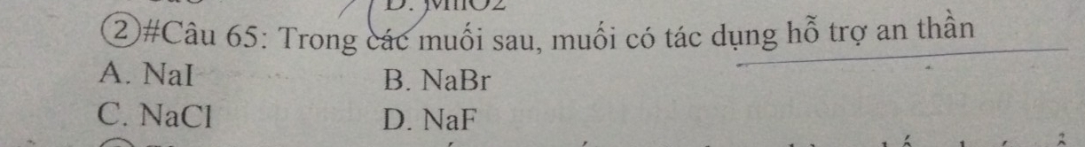 M1O2
②#Câu 65: Trong các muối sau, muối có tác dụng hỗ trợ an thần
A. NaI B. NaBr
C. NaCl D. NaF