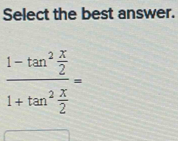 Select the best answer.
frac 1-tan^2 x/2 1+tan^2 x/2 =