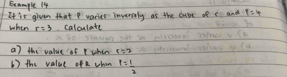 Example 14 
It is given that P varies inversely as the cube of c and p=4
when r=3 calculate 
a) the value of P when c=2
b ) the value ofe when P= 1/2 