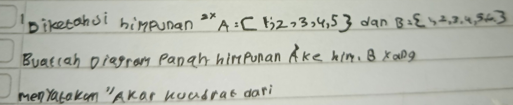 Diketahoi hinpunan A= 1;2,3,4,5 dan B= 1,2,3,4,5,6.
Buatcah Diagram Panah himponan Ake hin, B xang 
menyatakan"AKar Koadrac dari