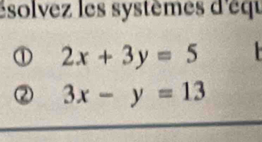 ésolvez les systèmes d'équ
2x+3y=5
3x-y=13