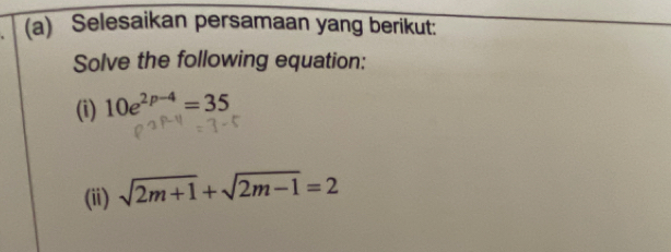 Selesaikan persamaan yang berikut: 
Solve the following equation: 
(i) 10e^(2p-4)=35
(ii) sqrt(2m+1)+sqrt(2m-1)=2