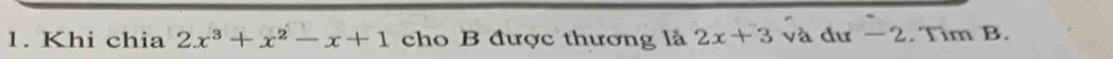 Khi chia 2x^3+x^2-x+1 cho B được thương là 2x+3 và dư − 2. Tìm B.