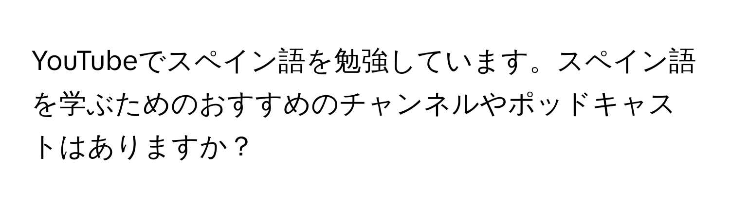 YouTubeでスペイン語を勉強しています。スペイン語を学ぶためのおすすめのチャンネルやポッドキャストはありますか？