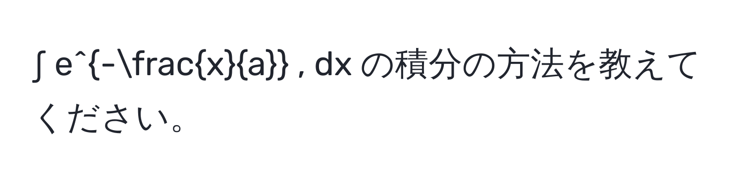 ∫ e^(-fracx)a , dx の積分の方法を教えてください。