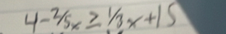 4-2/5x≥ 1/3x+15