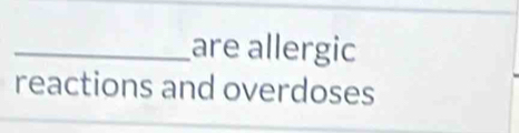 are allergic 
reactions and overdoses