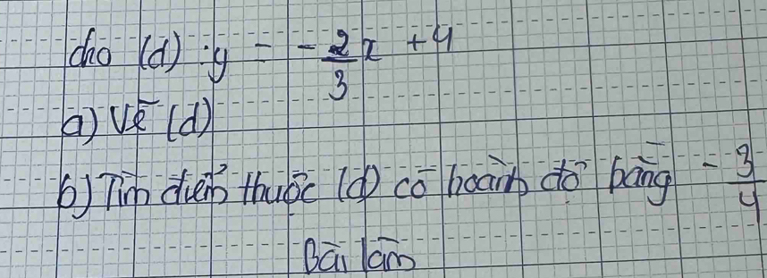 cho -1 () :y=- 2/3 x+4
sqrt(e)(d)
b) Tin dun thubc (ú cǒ boan dto bāng = 3/4 
Bāi lam