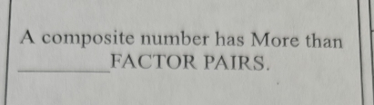 A composite number has More than 
_FACTOR PAIRS.