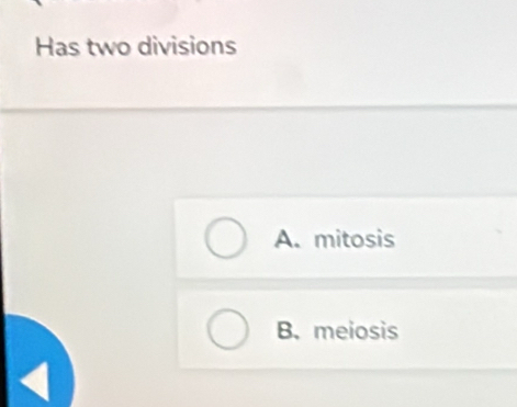 Has two divisions
A. mitosis
B. meiosis