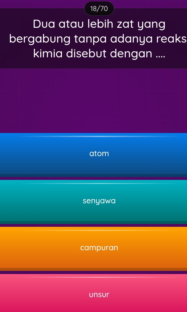 18/70
Dua atau lebih zat yang
bergabung tanpa adanya reaks
kimia disebut dengan ....
atom
senyawa
campuran
unsur