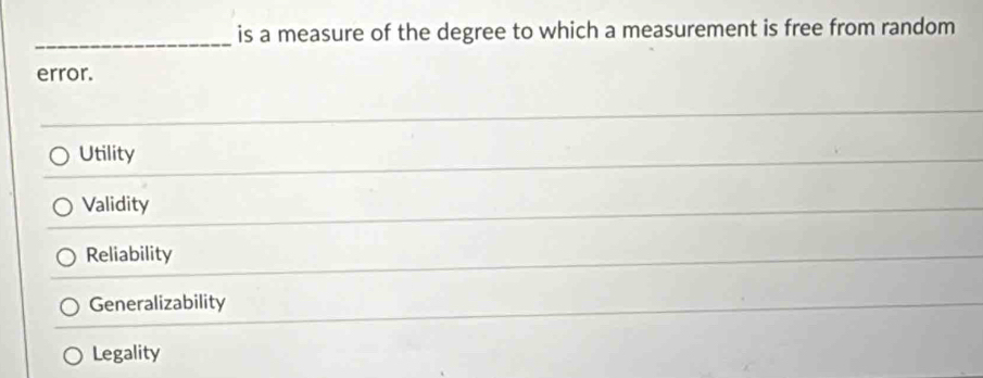 is a measure of the degree to which a measurement is free from random
error.
Utility
Validity
Reliability
Generalizability
Legality