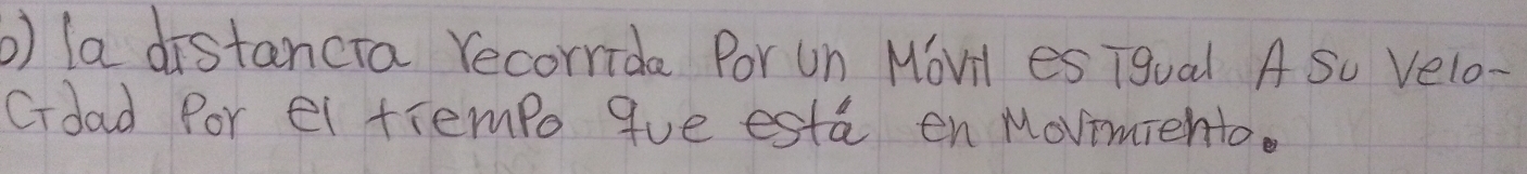 la distancra recorrida Por un Movil es Tgual A So Velo- 
Cdad Por ei tiempo que esta en Movimiento.